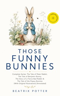 THOSE FUNNY BUNNIES – Complete Series: The Tale of Peter Rabbit, The Tale of Benjamin Bunny, The Story of a Fierce Bad Rabbit & The Tale of the Flopsy Bunnies (With Original Illustrations) (Annotated) - Beatrix Potter - ebook