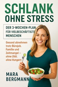"Schlank ohne Stress: Der 3-Wochen-Plan für vielbeschäftigte Menschen" Untertitel: "Gesund abnehmen trotz Bürojob, Familie und Zeitmangel – ohne Diät, ohne Hungern" - Mara Bergmann - ebook