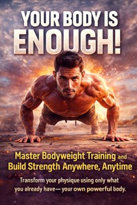 Your Body Is Enough: Master Bodyweight Training and Build Strength Anywhere, Anytime - Caleb Prescott - ebook