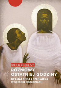 Rozmowy ostatniej godziny. Dramat Boga i człowieka w sześciu odsłonach - Maciej Biskup OP - ebook