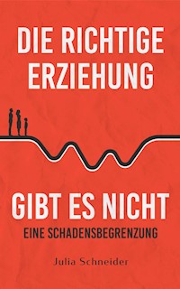 Die richtige Erziehung gibt es nicht - eine Schadensbegrenzung - Julia Schneider - ebook