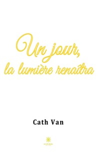 Un jour, la lumière renaîtra - Cath Van - ebook