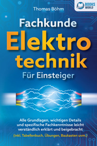 Fachkunde Elektrotechnik für Einsteiger: Alle Grundlagen, wichtigen Details und spezifische Fachkenntnisse leicht verständlich erklärt und beigebracht (inkl. Tabellenbuch, Übungen, Baukasten uvm.) - Thomas Bohm - ebook