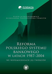 Reforma polskiego systemu bankowego w latach 1987-2004 we wspomnieniach jej twórców - Aleksandrowicz Piotr, Fandrejewska-Tomczyk Aleksandra - książka