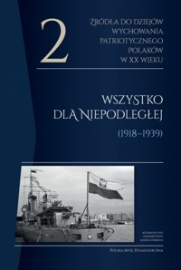 Źródła do dziejów wychowania patriotycznego Polaków w XX wieku. Tom 2. Wszystko dla Niepodległej (1918-1939) - zbiorowa praca - książka