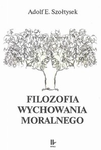 Filozofia wychowania moralnego - Szołtysek Adolf E. - książka