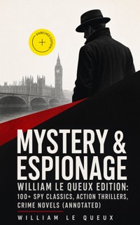 MYSTERY & ESPIONAGE - William Le Queux Edition: 100+ Spy Classics, Action Thrillers, Crime Novels (Annotated) - William Le Queux - ebook