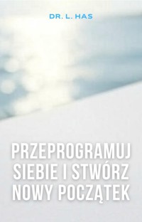 Przeprogramuj siebie i stwórz nowy początek - Dr L. Has - ebook