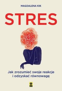 Stres. Jak zrozumieć swoje reakcje i odzyskać równowagę - Magdalena Kik - książka