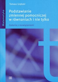 Podstawianie zmiennej pomocniczej w równaniach i nie tylko - Grębski Tomasz - książka