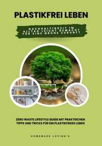 Plastikfrei leben: Nachhaltigkeit im Alltag leicht gemacht für eine grüne Zukunft (Zero Waste Lifestyle Guide mit praktischen Tipps und Tricks für ein plastikfreies Leben) - Homemade Loving's - ebook