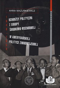 Uchodźcy polityczni z Europy Środkowo-Wschodniej w amerykańskiej polityce zimnowojennej 1948-1954 - Mazurkiewicz Anna - książka