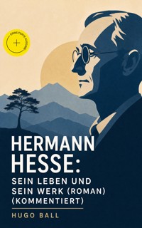 Hermann Hesse: Sein Leben und sein Werk (Roman) (Kommentiert) - Hugo Ball - ebook