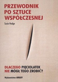 Przewodnik po sztuce współczesnej. Dlaczego pięciolatek nie mógł tego zrobić? - Susie Hodge - książka