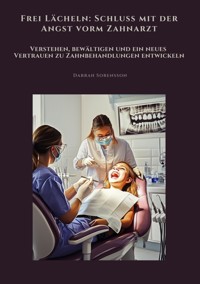 Frei Lächeln: Schluss mit der Angst vorm Zahnarzt - Darrah Sorensson - ebook