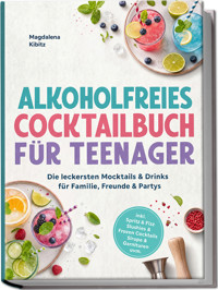 Alkoholfreies Cocktailbuch für Teenager: Die leckersten Mocktails & Drinks für Familie, Freunde & Partys – inkl. Spritz & Fizz, Slushies & Frozen Cocktails, Sirupe & Garnituren uvm. - Magdalena Kibitz - ebook