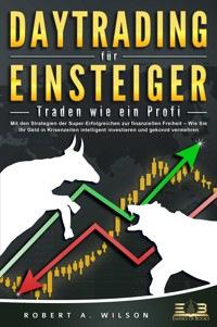DAYTRADING FÜR EINSTEIGER - Traden wie ein Profi: Wie Sie mit den Strategien der Super-Erfolgreichen in Aktien, ETF, Forex und CFD intelligent investieren und an der Börse höchst profitabel handeln - Robert A. Wilson - ebook