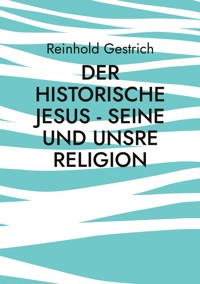 Der historische Jesus - seine und unsre Religion - Reinhold Gestrich - ebook