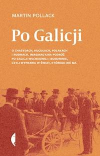 Po Galicji. O chasydach, Hucułach, Polakach i Rusinach. Imaginacyjna podróż po Galicji Wschodniej i Bukowinie, czyli wyprawa w świat, którego nie ma - Martin Pollack - ebook