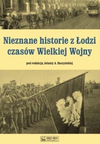 Nieznane historie z Łodzi czasów Wielkiej Wojny - Jolanta Daszyńska - książka