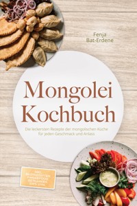 Mongolei Kochbuch: Die leckersten Rezepte der mongolischen Küche für jeden Geschmack und Anlass - inkl. Brotrezepten, Fingerfood, Getränken, Dips uvm. - Fenja Bat-Erdene - ebook