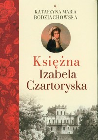 Księżna Izabela Czartoryska Część 1 - Bodziachowska Katarzyna Maria - książka