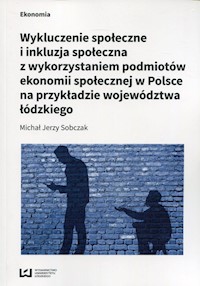 Wykluczenie społeczne i inkluzja społeczna z wykorzystaniem podmiotów ekonomii społecznej w Polsce na przykłądzie województwa łódzkiego - Sobczak Michał Jerzy - książka