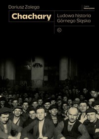 Chachary. Ludowa historia Górnego Śląska - Dariusz Zalega - ebook + książka
