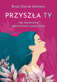 Przyszła ty. Jak skutecznie kształtować swoje życie - Brian David Johnson - książka