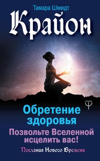 Крайон. Обретение здоровья. Позвольте Вселенной исцелить вас! - Тамара Шмидт - ebook