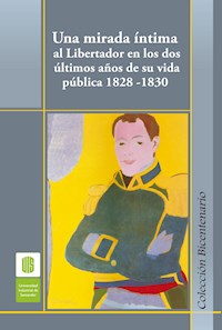Una mirada íntima al Libertador en los dos últimos años de su vida pública, 1828 -1830 - Ana Cecilia Ojeda - ebook
