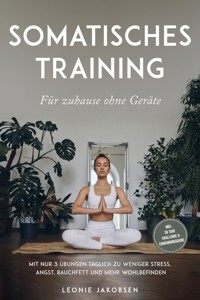 Somatisches Training für zuhause ohne Geräte: Mit nur 3 Übungen täglich zu weniger Stress, Angst, Bauchfett und mehr Wohlbefinden - inkl. 30 Tage Challenge & Ernährungsguide - Leonie Jakobsen - ebook