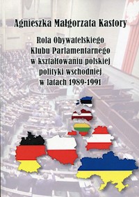 Rola Obywatelskiego Klubu Parlamentarnego w kształtowaniu polskiej polityki wschodniej w latach 19891991 - Kastory Agnieszka Małgorzata - książka