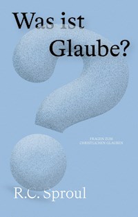 Was ist Glaube? - R. C. Sproul - ebook