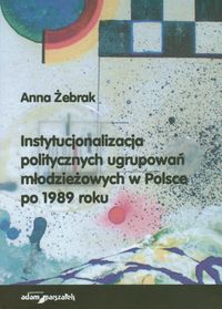 Instytucjonalizacja politycznych ugrupowań młodzieżowych w Polsce po 1989 roku - Żebrak Anna - książka