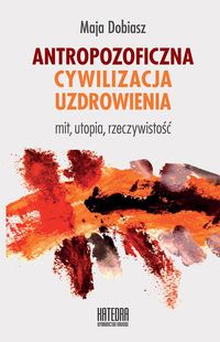 Antropozoficzna cywilizacja uzdrowienia - Dobiasz Maja - książka