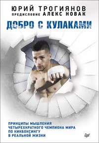Добро с кулаками. Принципы мышления чемпиона по кикбоксингу в реальной жизни - Ю. Трогиянов - ebook