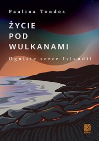 Życie pod wulkanami Ogniste serce Islandii - Tondos Paulina - książka