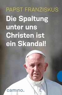Die Spaltung unter uns Christen ist ein Skandal! - Papst Franziskus - ebook