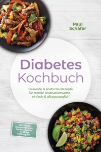 Diabetes Kochbuch: Gesunde & köstliche Rezepte für stabile Blutzuckerwerte – einfach & alltagstauglich– inkl. Frühstück, Hauptgerichte, Snacks, Desserts & Getränke – mit 30-Tage-Ernährungsplan - Paul Schäfer - ebook