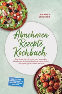 Abnehmen Rezepte Kochbuch: Die leckersten Rezepte zum gesunden Abnehmen für jeden Geschmack und Anlass – alltagstauglich & ohne Verzicht – inkl. 30-Tage-Ernährungsplan, Salaten, Suppen, Dips uvm. - Johanna Schuster - ebook
