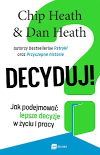 Decyduj! Jak podejmować lepsze decyzje w życiu i pracy - Heath Chip, Heath Dan - książka