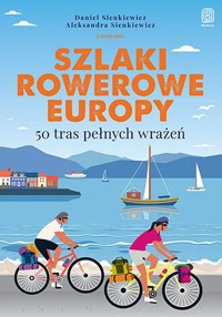 Szlaki rowerowe Europy. 50 tras pełnych wrażeń - Daniel Sienkiewicz, Aleksandra Sienkiewicz - książka