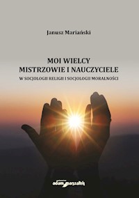 Moi wielcy Mistrzowie i Nauczyciele w socjologii religii i socjologii moralności - Janusz Mariański - książka