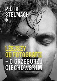 Lżejszy od fotografii. O Grzegorzu Ciechowskim - Piotr Stelmach - ebook