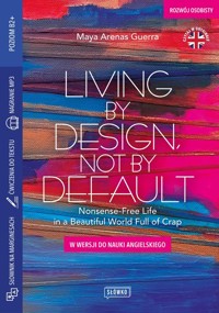 Living by Design, Not by Default Nonsense-Free Life in a Beautiful World Full of Crap - Arenas Guerra Maya - książka