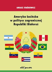 Ameryka Łacińska w polityce zagranicznej Republiki Białoruś - Staśkiewicz Łukasz - książka