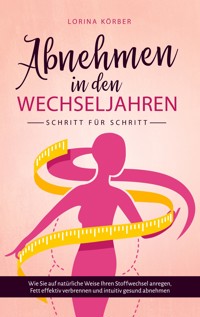 Abnehmen in den Wechseljahren - Schritt für Schritt: Wie Sie auf natürliche Weise Ihren Stoffwechsel anregen, Fett effektiv verbrennen und intuitiv gesund abnehmen - Lorina Körber - ebook