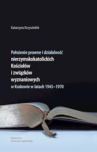 Położenie prawne i działalność nierzymskokatolickich kościołów i związków wyznaniowych w Krakowie w latach 1945-1970 - Krzysztofek Katarzyna - książka