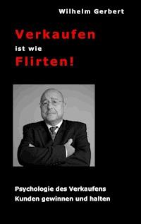 Verkaufen ist wie Flirten - Wilhelm Gerbert - ebook